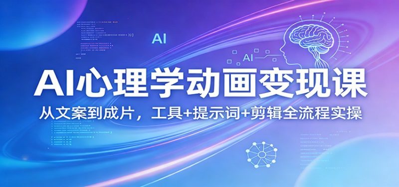 AI心理学动画变现课：从文案到成片，工具+提示词+剪辑全流程实操-初遇资源网