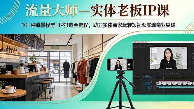 流量大师—实体老板IP课：10+种流量模型+IP打造全流程，助力实体商家玩转短视频实现商业突破-初遇资源网