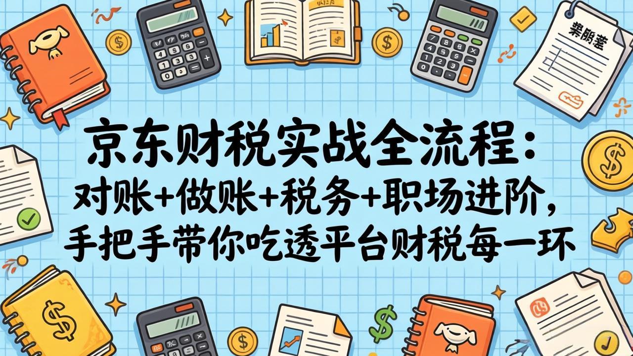 【中创网】京东财税实战全流程：对账+做账+税务+职场进阶，手把手带你吃透平台财税每一环 - 初遇资源网