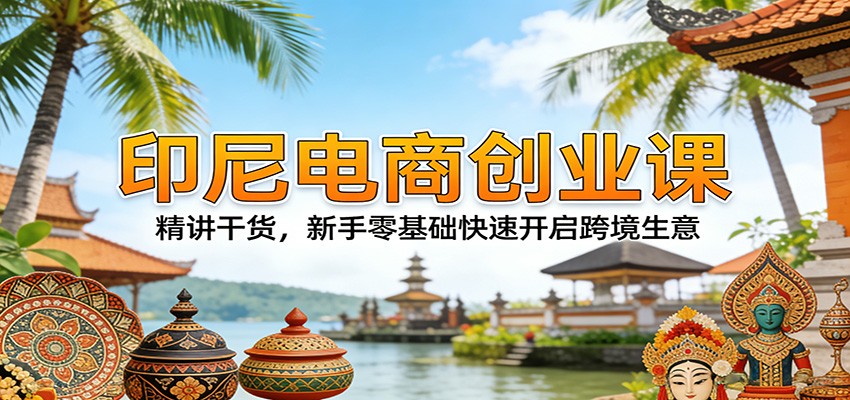 【福缘网创】印尼电商创业课：精讲干货，新手零基础快速开启跨境生意 - 初遇资源网