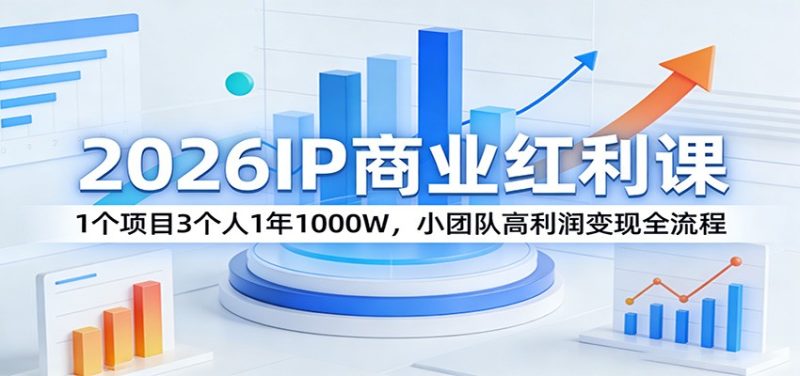 2026IP商业红利课:1个项目3个人1年1000W,小团队高利润变现全流程-初遇资源网