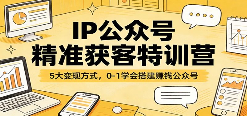 IP公众号精准获客特训营:5大变现方式,0-1学会搭建赚钱公众号-初遇资源网