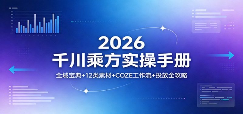 2026千川乘方实操手册:全域宝典+12类素材+COZE工作流+投放全攻略-初遇资源网