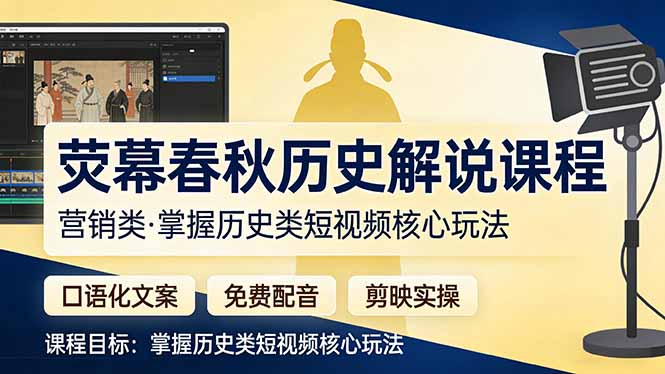 荧幕春秋历史(营销类）解说课程：口语化文案+免费配音+剪映实操，掌握历史类短视频核心玩法-初遇资源网