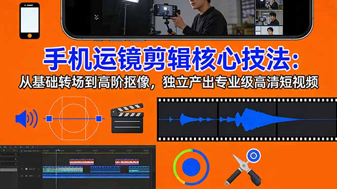 手机运镜 剪辑核心技法：从基础转场到高阶抠像，独立产出专业级高清短视频-初遇资源网