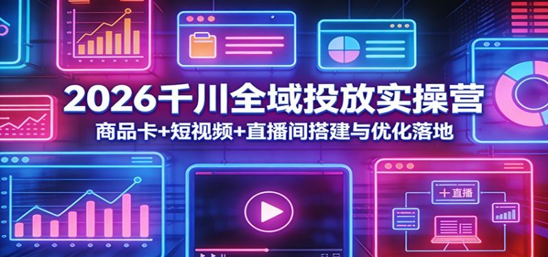 2026千川全域投放实操营:商品卡+短视频+直播间搭建与优化落地-初遇资源网