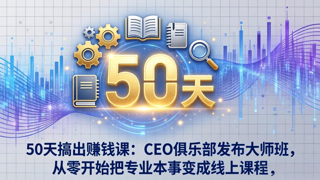 【中创网】50天搞出赚钱课：CEO俱乐部发布大师班，从零开始把专业本事变成线上课程 - 初遇资源网