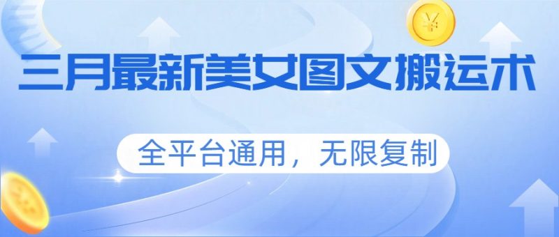 三月最新美女图文搬运术，全平台通用，无限复制-初遇资源网