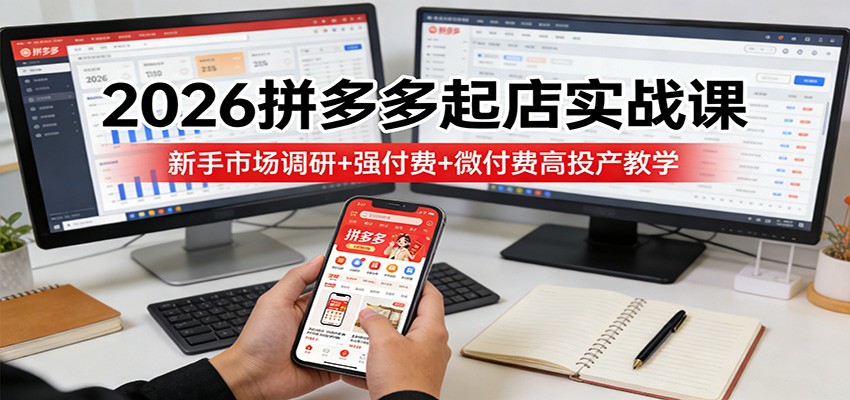 【福缘网创】2026拼多多起店实战课：新手市场调研+强付费+微付费高投产教学 - 初遇资源网