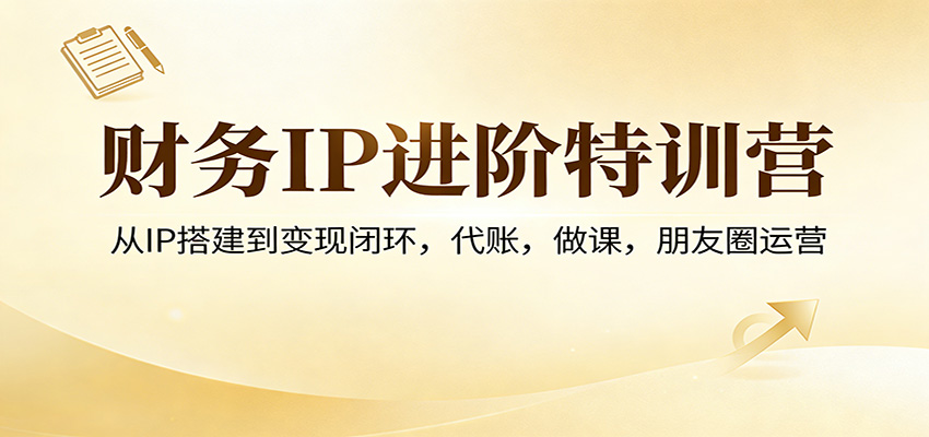 【福缘网创】财务IP进阶特训营：从IP搭建到变现闭环，代账，做课，朋友圈运营 - 初遇资源网