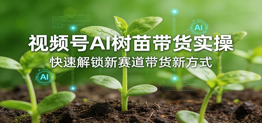 【福缘网创】视频号AI树苗带货实操，快速解锁新赛道带货新方式 - 初遇资源网