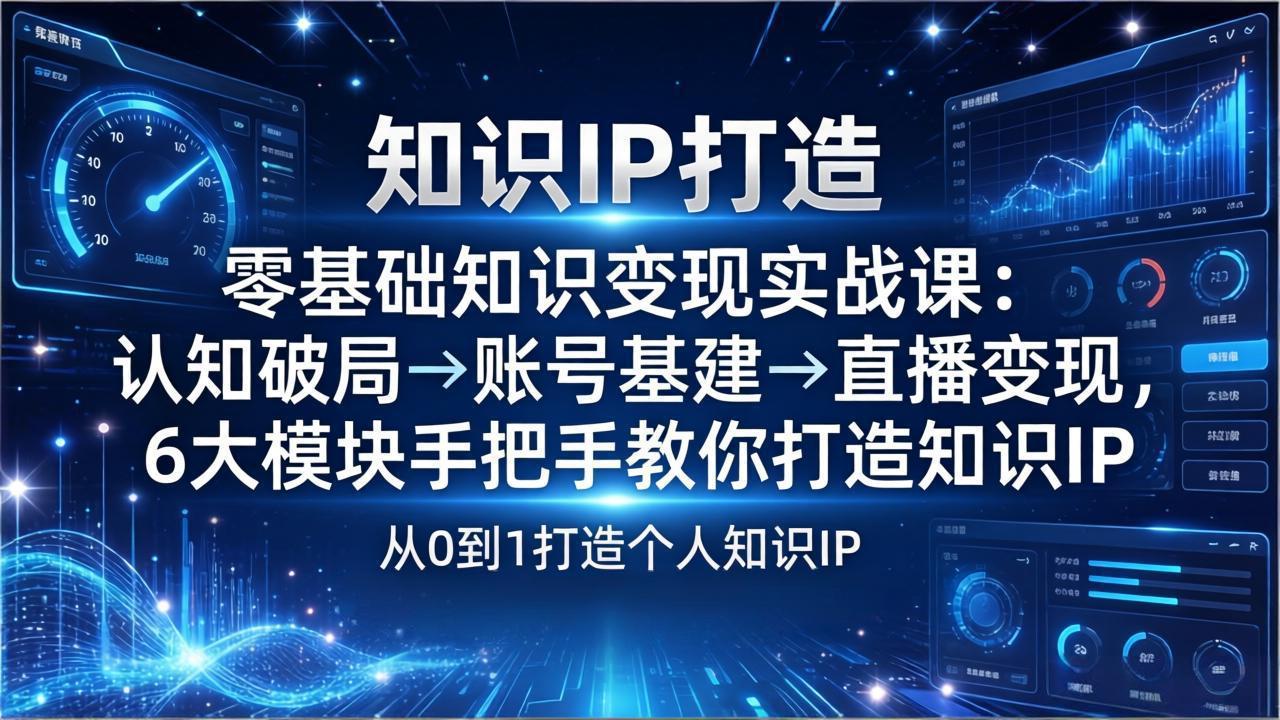 【中创网】零基础知识IP变现实战课：认知破局→账号基建→直播变现，6大模块手把手教你打造知识IP - 初遇资源网