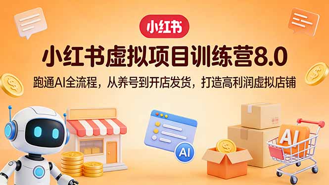 小红书虚拟项目训练营8.0：跑通AI全流程，从养号到开店发货，打造高利润虚拟店铺-初遇资源网