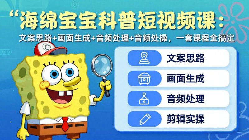 海绵宝宝科普短视频课：文案思路+画面生成+音频处理+剪辑实操，一套课程全搞定-初遇资源网