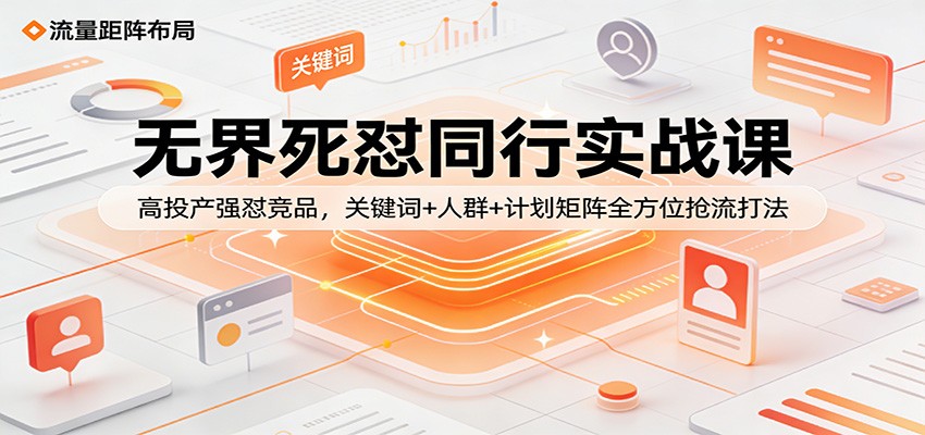 【福缘网创】无界死怼同行实战课：高投产强怼竞品，关键词+人群+计划矩阵全方位抢流打法 - 初遇资源网
