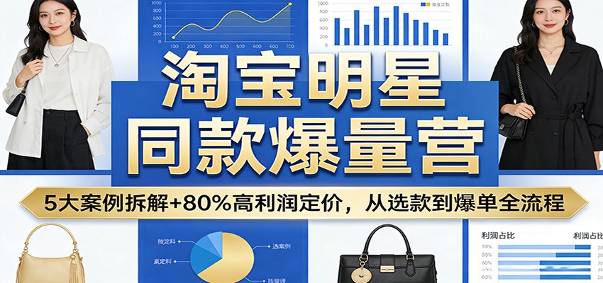 【福缘网创】淘宝明星同款爆量营：5大案例拆解+80%高利润定价，从选款到爆单全流程 - 初遇资源网