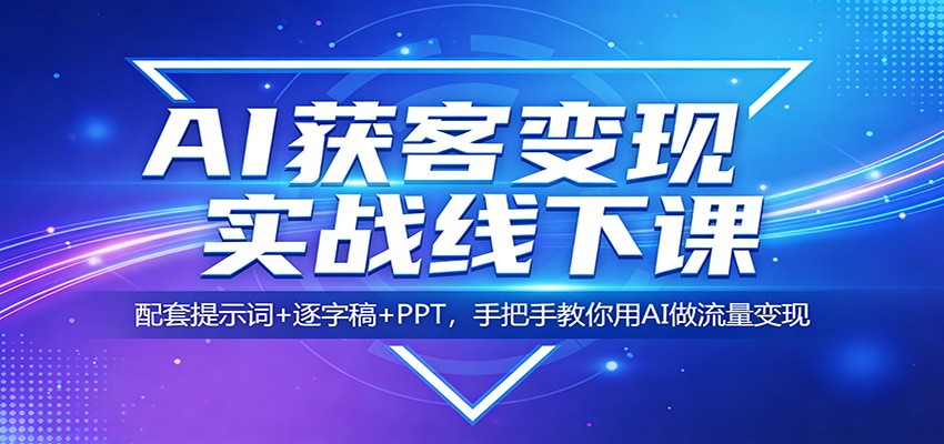【福缘网创】AI获客变现实战线下课：配套提示词+逐字稿+PPT，手把手教你用AI做流量变现 - 初遇资源网