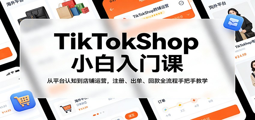 【福缘网创】TikTokShop小白入门课：从平台认知到店铺运营，注册、出单、回款全流程手把手教学 - 初遇资源网