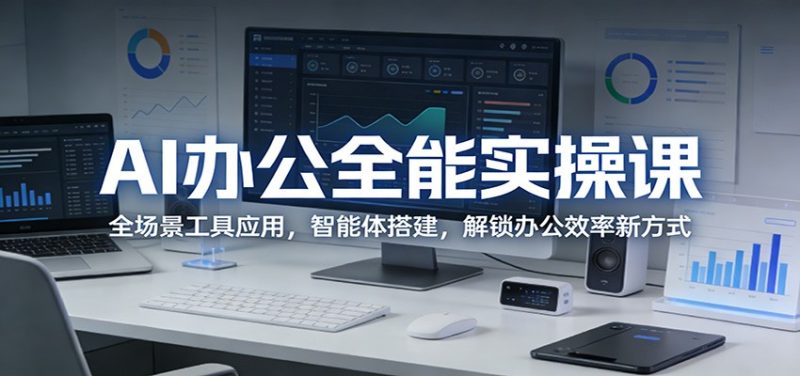 AI办公全能实操课：全场景工具应用，智能体搭建，解锁办公效率新方式-初遇资源网