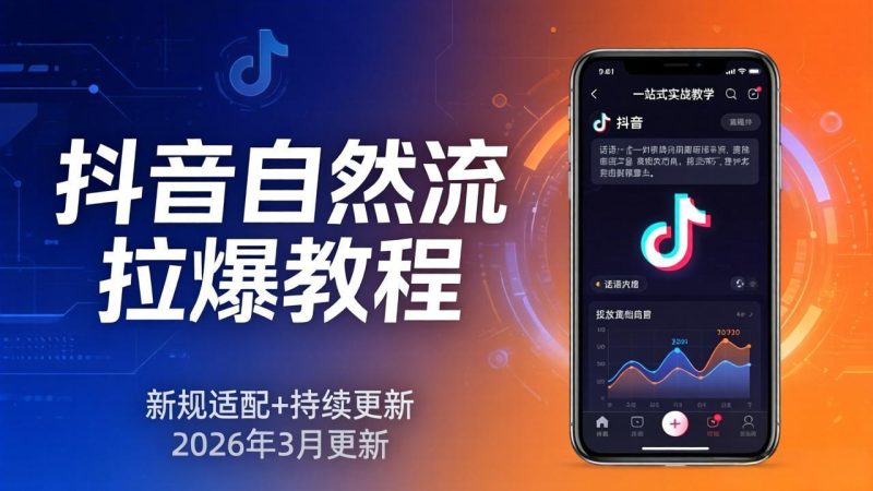 抖音自然流拉爆教程:新规适配+持续更新,话术+投放+起号一站式实战教学(更新26年3月)-初遇资源网