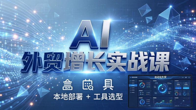 AI 外贸增长实战课:本地部署 + 工具选型,一站式搭建可落地自动化外贸系统-初遇资源网