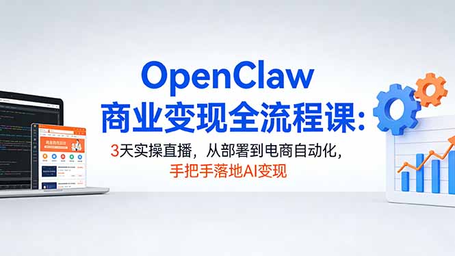 OpenClaw商业变现全流程课：3天实操直播，从部署到电商自动化，手把手落地AI变现-初遇资源网