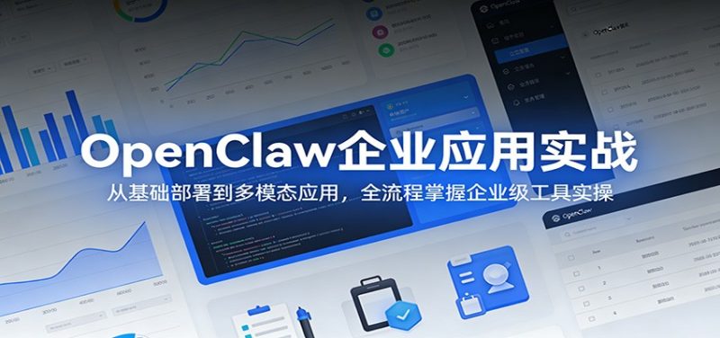 OpenClaw企业应用实战：从基础部署到多模态应用，全流程掌握企业级工具实操-初遇资源网