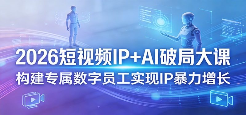 2026短视频IP+AI破局大课,构建专属数字员工实现IP暴力增长-初遇资源网