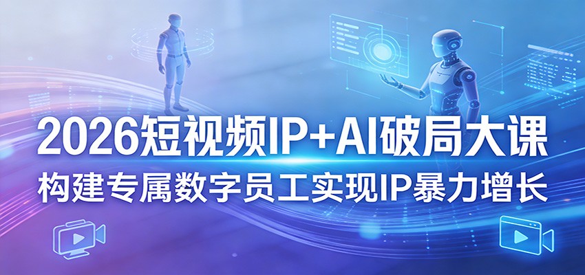 【福缘网创】2026短视频IP+AI破局大课，构建专属数字员工实现IP暴力增长 - 初遇资源网
