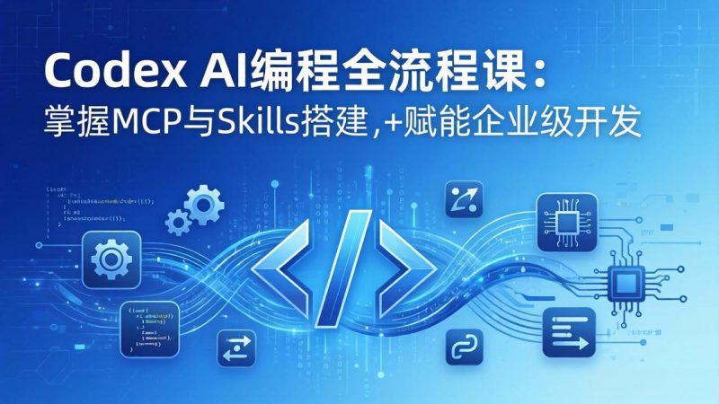 Codex AI编程全流程课：模块化教学+双项目实战，掌握MCP与Skills搭建，赋能企业级开发-初遇资源网
