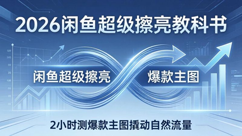 2026闲鱼超级擦亮教科书:底层逻辑出价×转化率,2小时测爆款主图撬动自然流量-初遇资源网