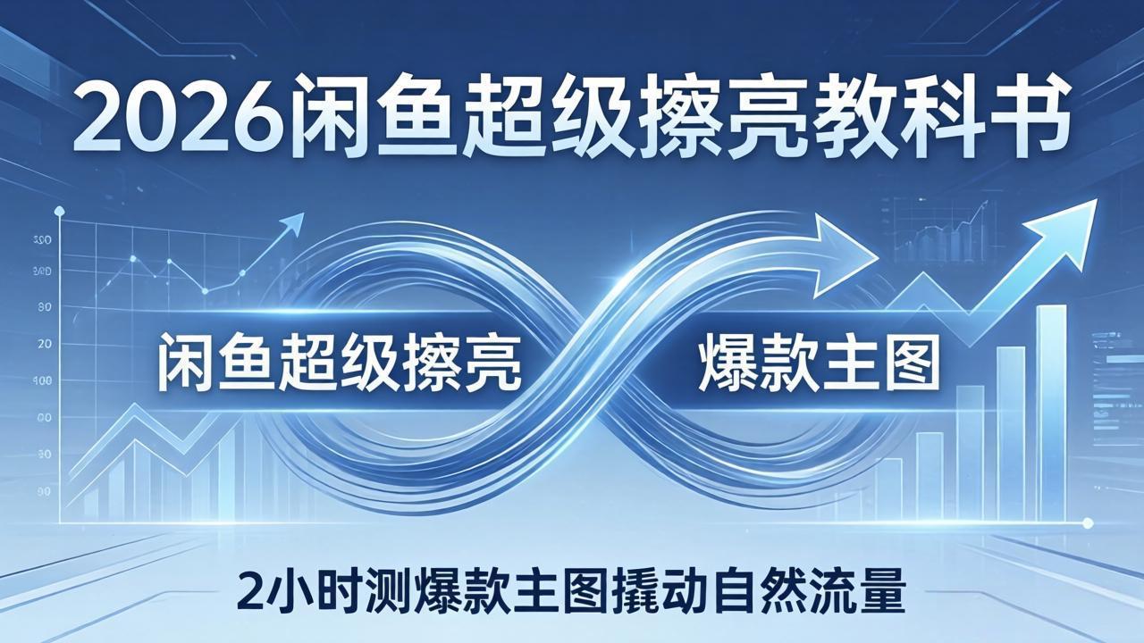 【中创网】2026闲鱼超级擦亮教科书：底层逻辑出价×转化率，2小时测爆款主图撬动自然流量 - 初遇资源网