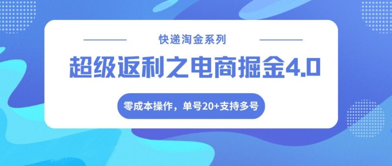 快递淘金系列;超级返利之电商掘金4.0,零成本操作,单号20+支持多号-初遇资源网
