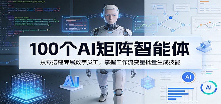 【福缘网创】100个AI矩阵智能体，从零搭建专属数字员工，掌握工作流变量批量生成技能 - 初遇资源网