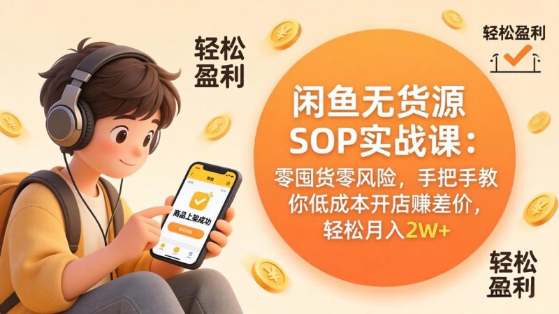 闲鱼无货源SOP实战课：零囤货零风险，手把手教你低成本开店赚差价，轻松月入2w+-初遇资源网