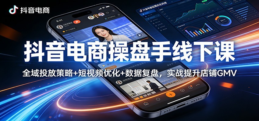 【福缘网创】抖音电商操盘手线下课：全域投放策略+ 短视频优化+数据复盘，实战提升店铺GMV（更新） - 初遇资源网
