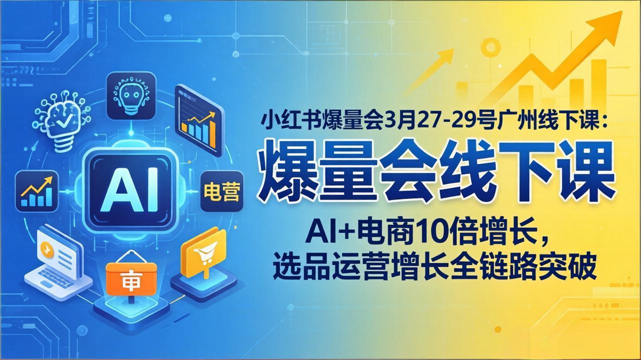 【中创网】小红书爆量会3月27-29号广州线下课：AI+电商10倍增长，选品运营增长全链路突破 - 初遇资源网