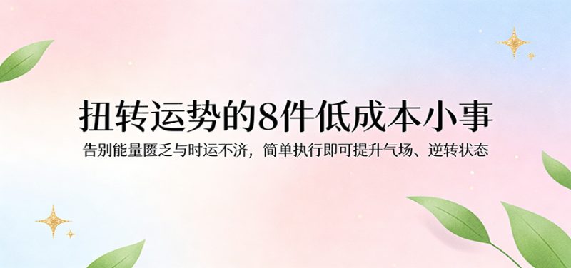 付费文章:扭转运势的8件低成本小事,告别能量匮乏与时运不济逆转状态-初遇资源网