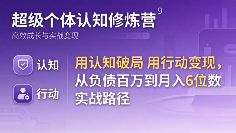超级个体认知修炼营:用认知破局用行动变现,从负债百万到月入6位数实战路径-初遇资源网