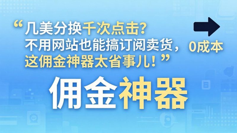 几美分换千次点击？不用网站也能搞订阅卖货，这佣金神器太省事儿！-初遇资源网