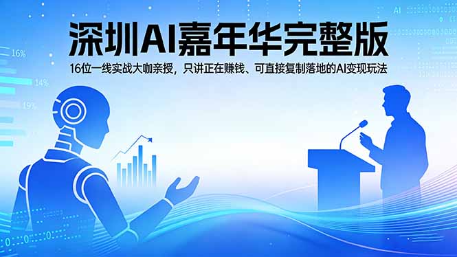 2026深圳AI嘉年华完整版：16位一线实战大咖亲授，只讲正在赚钱、可直接复制落地的AI变现玩法-初遇资源网