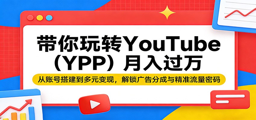 【福缘网创】带你玩转YouTube（YPP）月入过万：从账号搭建到多元变现，解锁广告分成与精准流量密码 - 初遇资源网