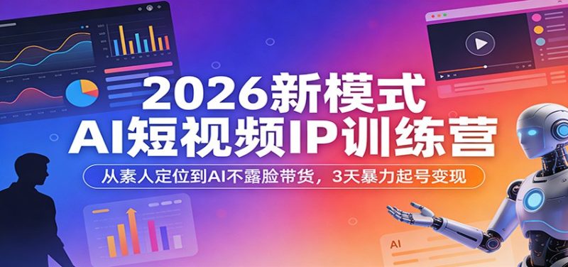 2026新模式AI短视频IP训练营：从素人定位到AI不露脸带货，3天暴力起号变现-初遇资源网