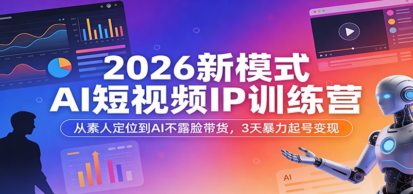 【福缘网创】2026新模式AI短视频IP训练营：从素人定位到AI不露脸带货，3天暴力起号变现 - 初遇资源网