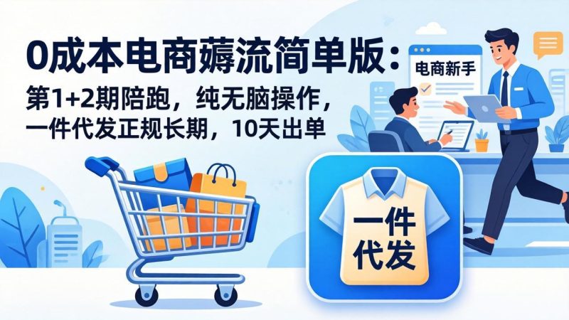 0成本电商薅流简单版：第1+2期陪跑，纯无脑操作，一件代发正规长期，10天出单-初遇资源网