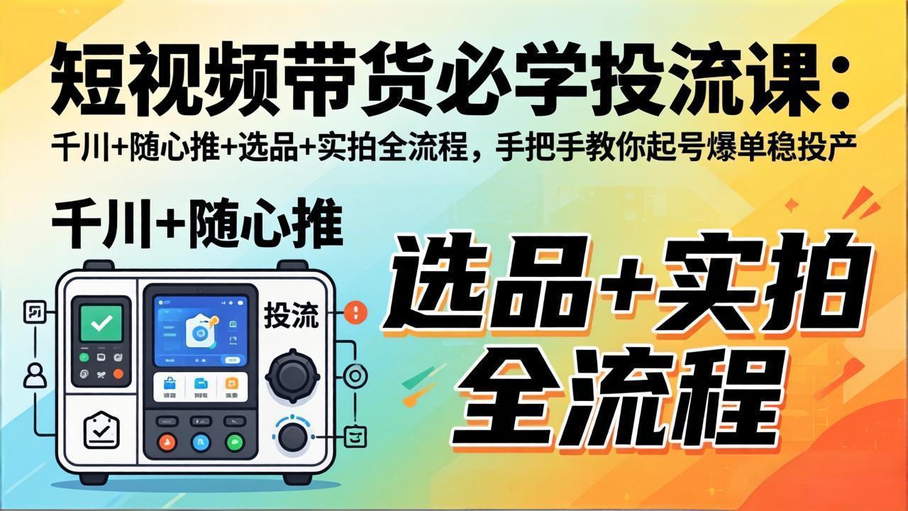 【中创网】短视频带货必学投流课：千川+随心推+选品+实拍全流程，手把手教你起号爆单稳投产 - 初遇资源网