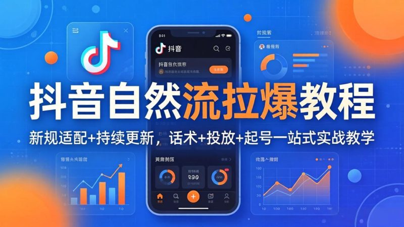 抖音自然流拉爆教程:新规适配+持续更新,话术+投放+起号一站式实战教学(更新26年4月)-初遇资源网