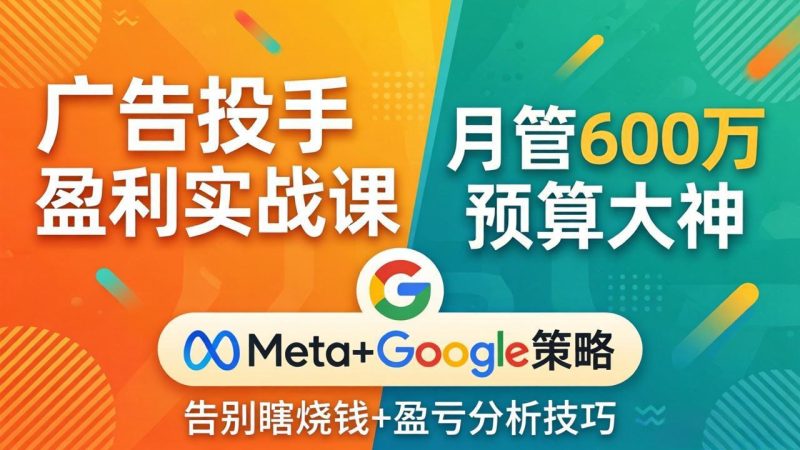 广告投手盈利实战课：月管600万预算大神，带你告别瞎烧钱，Meta+Google策略+盈亏分析-初遇资源网