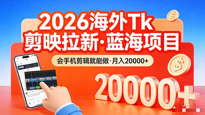 26年最新海外Tk剪映拉新,蓝海项目,会手机剪辑就可以做,月入20000+-初遇资源网