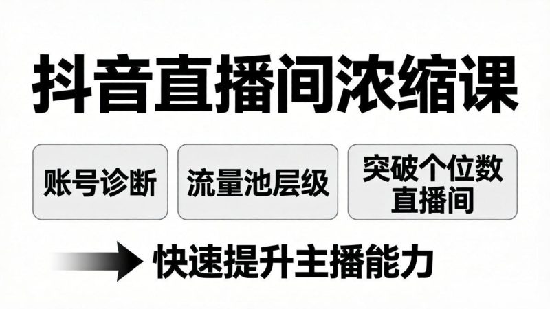抖音直播间浓缩课:账号诊断+流量池层级,突破个位数直播间,快速提升主播能力-初遇资源网